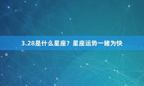 3.28是什么星座？星座运势一睹为快